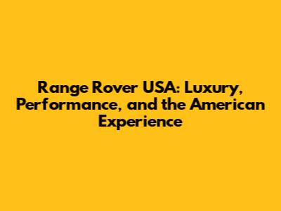 Range Rover USA: Luxury, Performance, and the American Experience