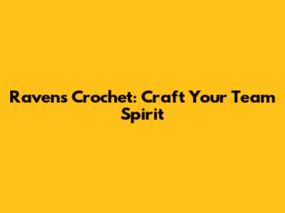 Ravens Crochet: Craft Your Team Spirit