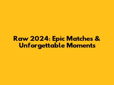 Raw 2024: Epic Matches & Unforgettable Moments