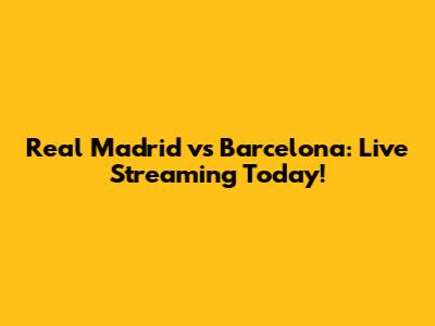 Real Madrid vs Barcelona: Live Streaming Today!