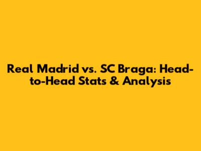 Real Madrid vs. SC Braga: Head-to-Head Stats & Analysis