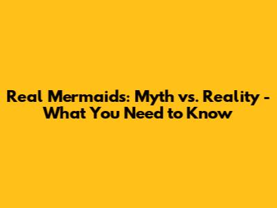 Real Mermaids: Myth vs. Reality - What You Need to Know