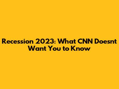 Recession 2023: What CNN Doesn't Want You to Know
