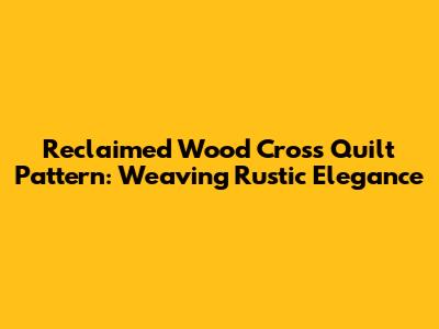 Reclaimed Wood Cross Quilt Pattern: Weaving Rustic Elegance
