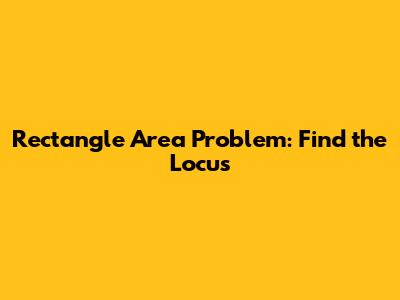 Rectangle Area Problem: Find the Locus