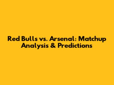 Red Bulls vs. Arsenal: Matchup Analysis & Predictions