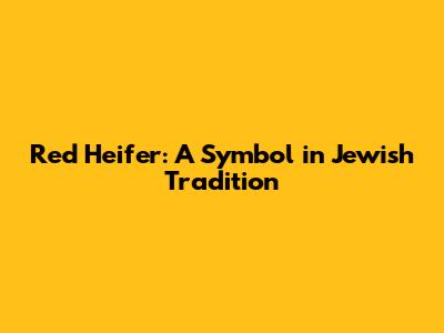 Red Heifer: A Symbol in Jewish Tradition