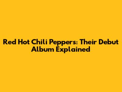 Red Hot Chili Peppers: Their Debut Album Explained