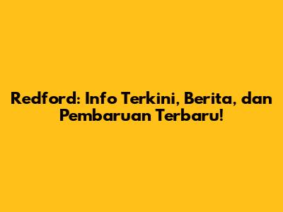 Redford: Info Terkini, Berita, dan Pembaruan Terbaru!
