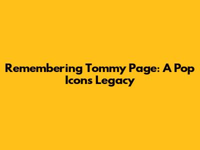 Remembering Tommy Page: A Pop Icon's Legacy