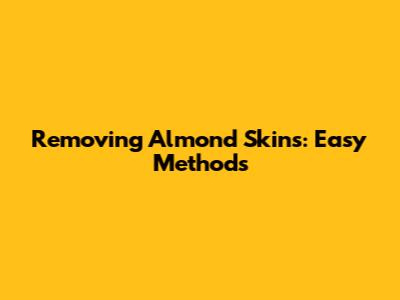 Removing Almond Skins: Easy Methods