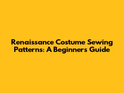 Renaissance Costume Sewing Patterns: A Beginner's Guide
