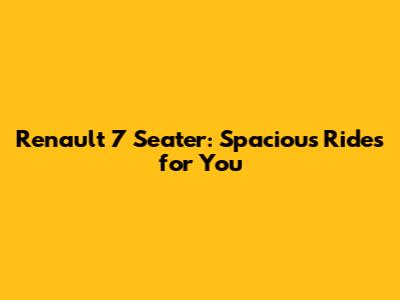 Renault 7 Seater: Spacious Rides for You