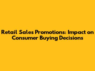 Retail Sales Promotions: Impact on Consumer Buying Decisions