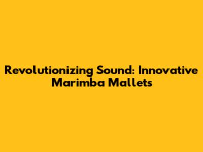 Revolutionizing Sound: Innovative Marimba Mallets