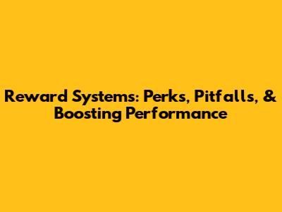 Reward Systems: Perks, Pitfalls, & Boosting Performance