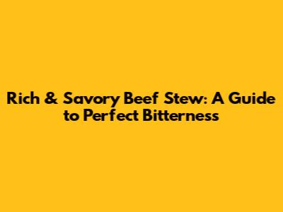 Rich & Savory Beef Stew: A Guide to Perfect Bitterness