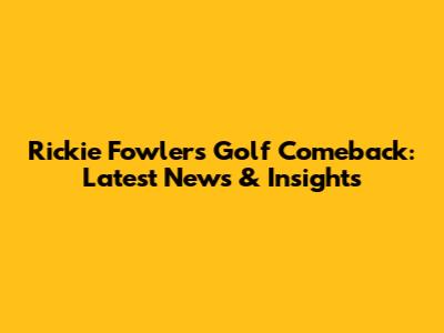Rickie Fowler's Golf Comeback: Latest News & Insights