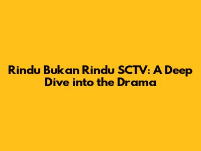 Rindu Bukan Rindu SCTV: A Deep Dive into the Drama