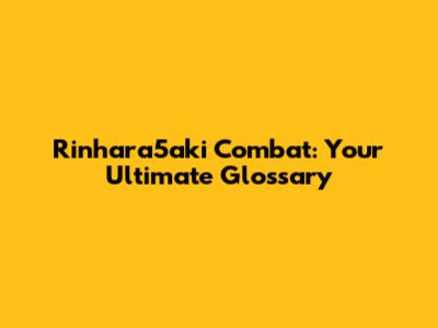Rinhara5aki Combat: Your Ultimate Glossary