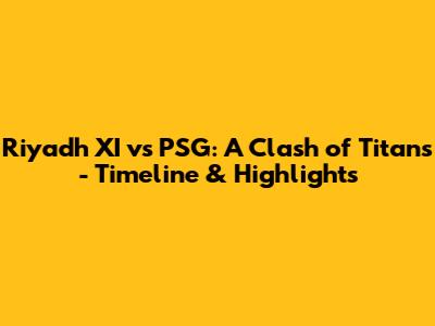 Riyadh XI vs PSG: A Clash of Titans - Timeline & Highlights