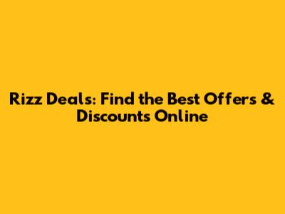 Rizz Deals: Find the Best Offers & Discounts Online