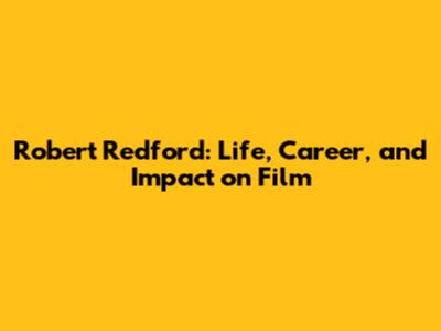 Robert Redford: Life, Career, and Impact on Film