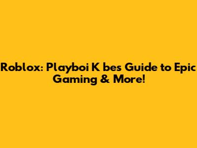 Roblox: Playboi K*be's Guide to Epic Gaming & More!