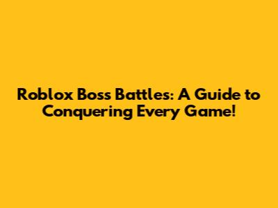 Roblox Boss Battles: A Guide to Conquering Every Game!