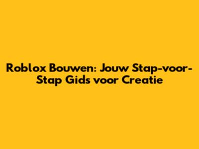 Roblox Bouwen: Jouw Stap-voor-Stap Gids voor Creatie