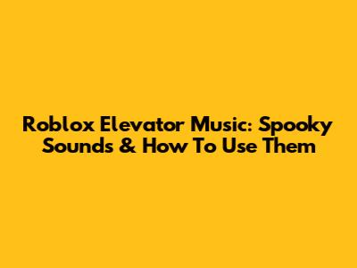 Roblox Elevator Music: Spooky Sounds & How To Use Them