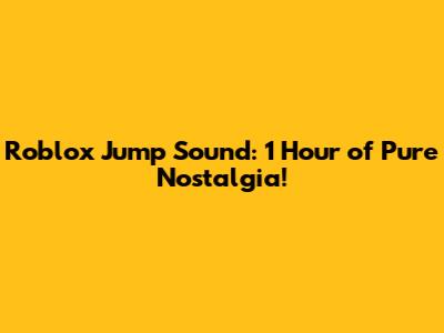 Roblox Jump Sound: 1 Hour of Pure Nostalgia!
