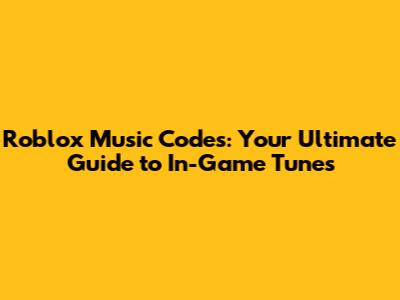 Roblox Music Codes: Your Ultimate Guide to In-Game Tunes