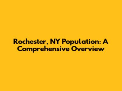 Rochester, NY Population: A Comprehensive Overview