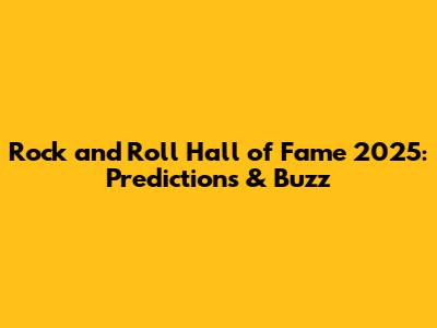 Rock and Roll Hall of Fame 2025: Predictions & Buzz