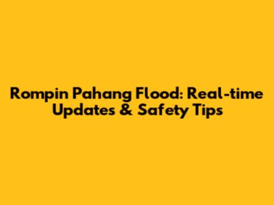 Rompin Pahang Flood: Real-time Updates & Safety Tips