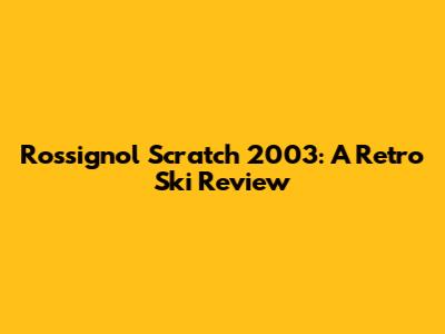 Rossignol Scratch 2003: A Retro Ski Review