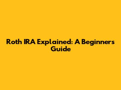 Roth IRA Explained: A Beginner's Guide
