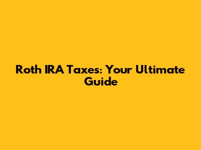 Roth IRA Taxes: Your Ultimate Guide