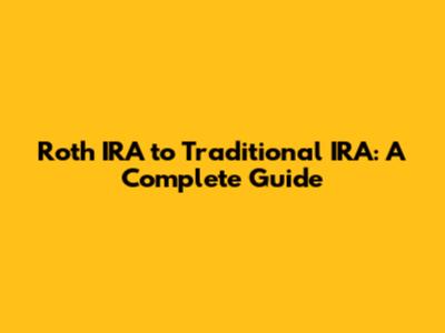 Roth IRA to Traditional IRA: A Complete Guide