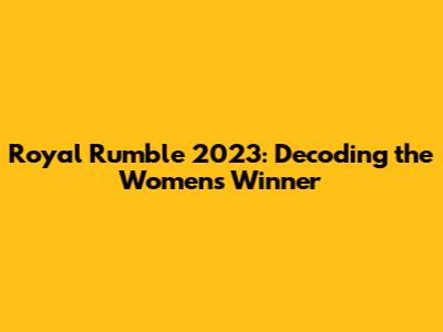Royal Rumble 2023: Decoding the Women's Winner