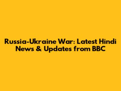 Russia-Ukraine War: Latest Hindi News & Updates from BBC