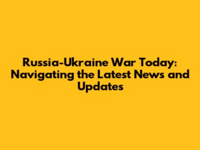 Russia-Ukraine War Today: Navigating the Latest News and Updates