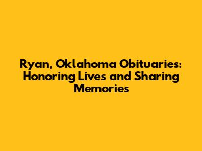 Ryan, Oklahoma Obituaries: Honoring Lives and Sharing Memories