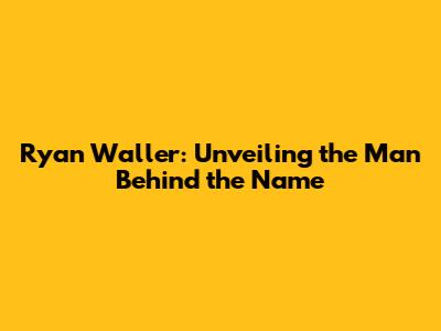 Ryan Waller: Unveiling the Man Behind the Name