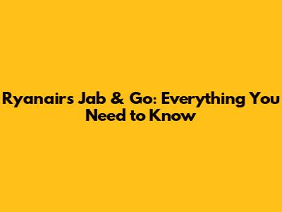 Ryanair's Jab & Go: Everything You Need to Know