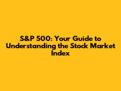 S&P 500: Your Guide to Understanding the Stock Market Index