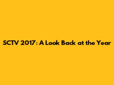 SCTV 2017: A Look Back at the Year