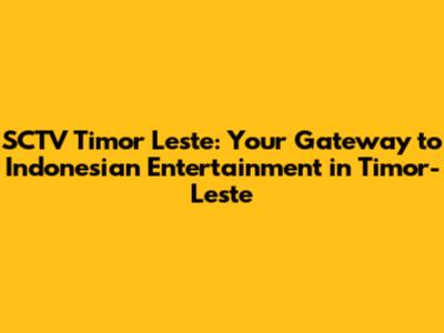 SCTV Timor Leste: Your Gateway to Indonesian Entertainment in Timor-Leste