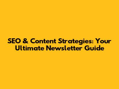 SEO & Content Strategies: Your Ultimate Newsletter Guide
